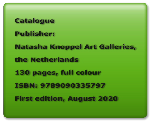 Catalogue Publisher:  Natasha Knoppel Art Galleries, the Netherlands 130 pages, full colour ISBN: 9789090335797 First edition, August 2020